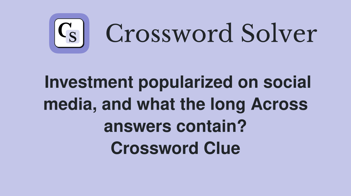 Investment popularized on social media, and what the long Across answers contain? Crossword Clue