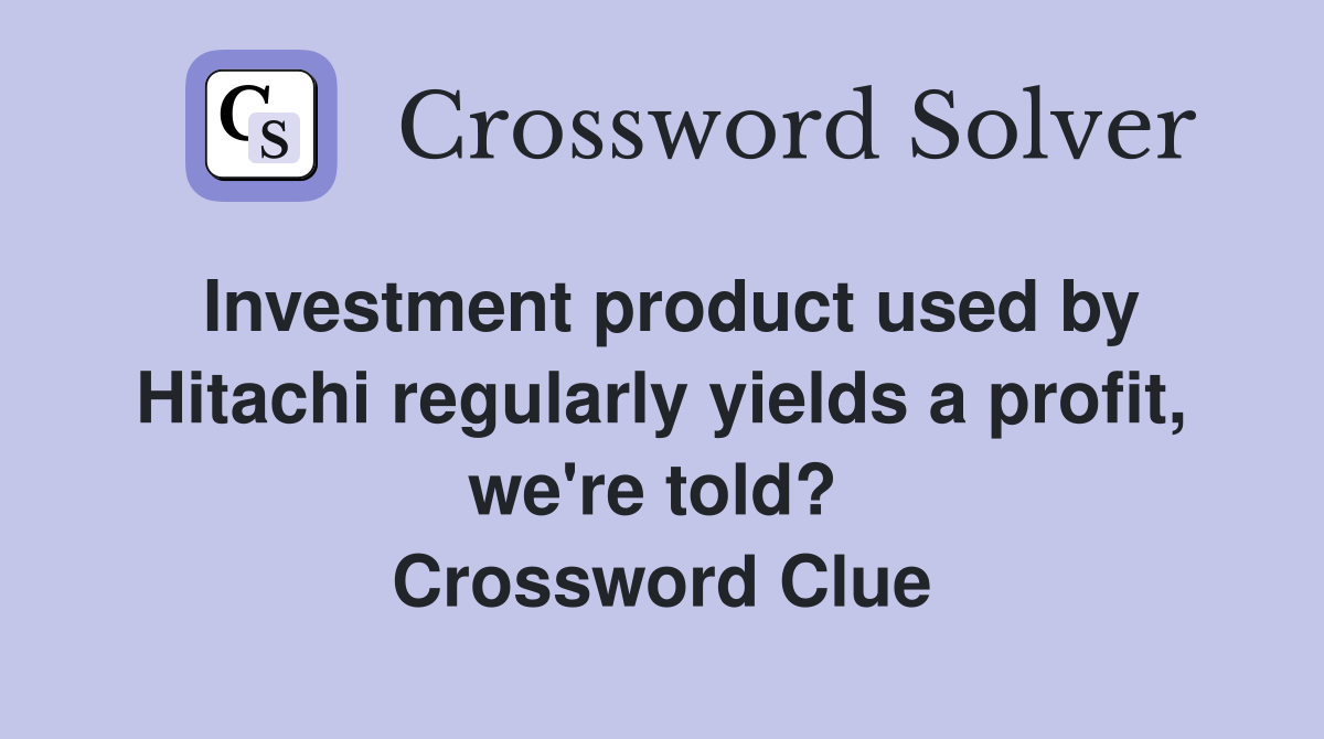 Investment product used by Hitachi regularly yields a profit, we're told?  Crossword Clue