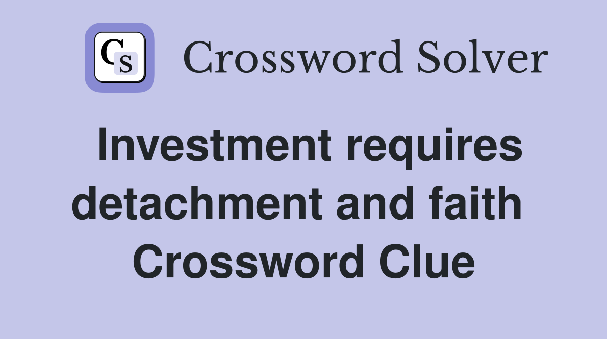 Investment requires detachment and faith  Crossword Clue