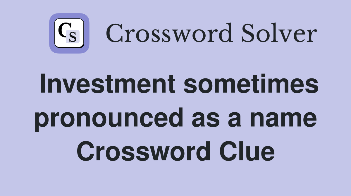 Investment sometimes pronounced as a name Crossword Clue