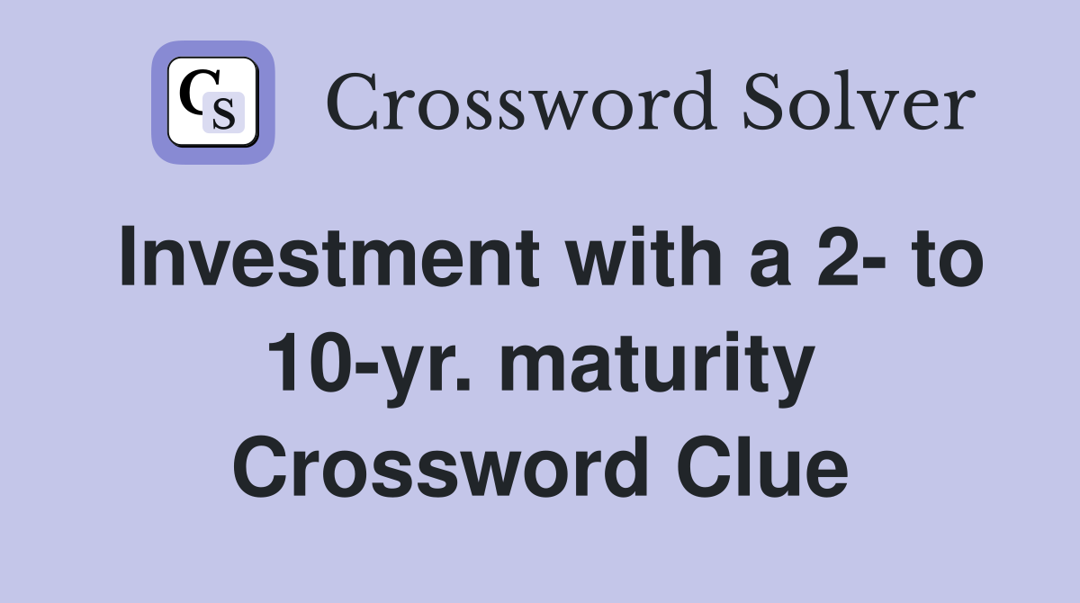 Investment with a 2- to 10-yr. maturity Crossword Clue