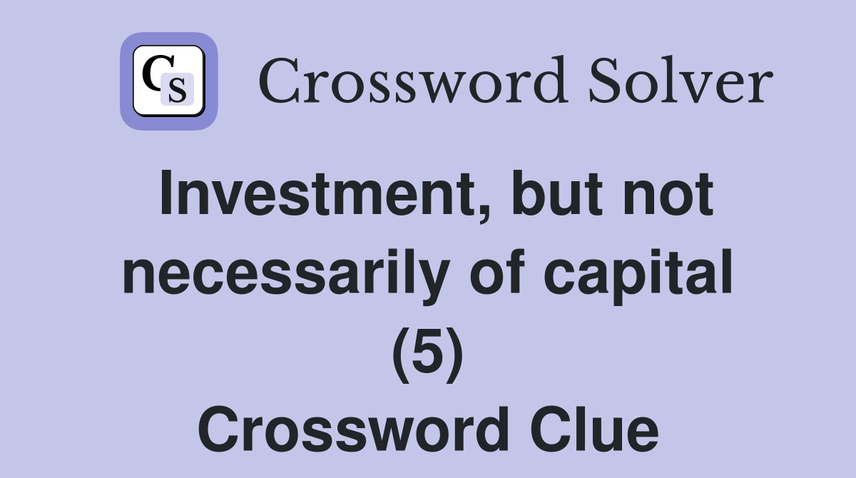 Investment, but not necessarily of capital (5) Crossword Clue