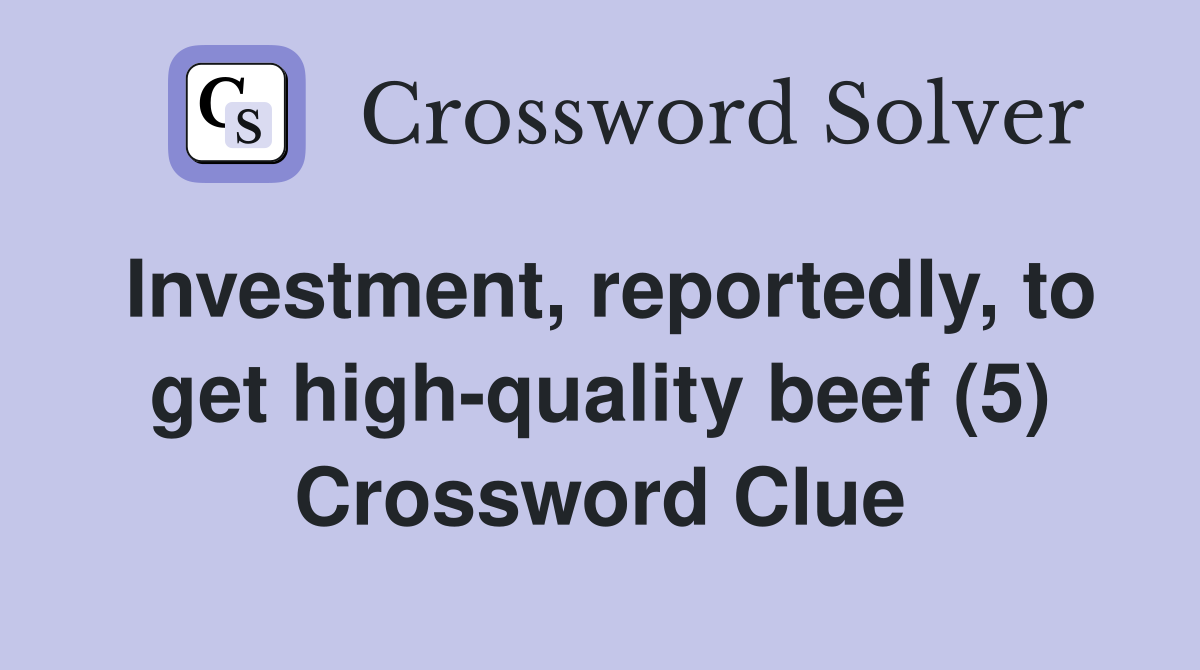 Investment, reportedly, to get high-quality beef (5) Crossword Clue