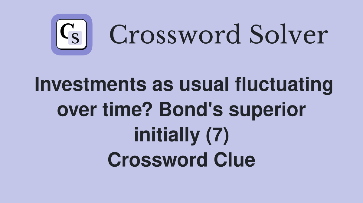 Investments as usual fluctuating over time? Bond's superior initially (7) Crossword Clue