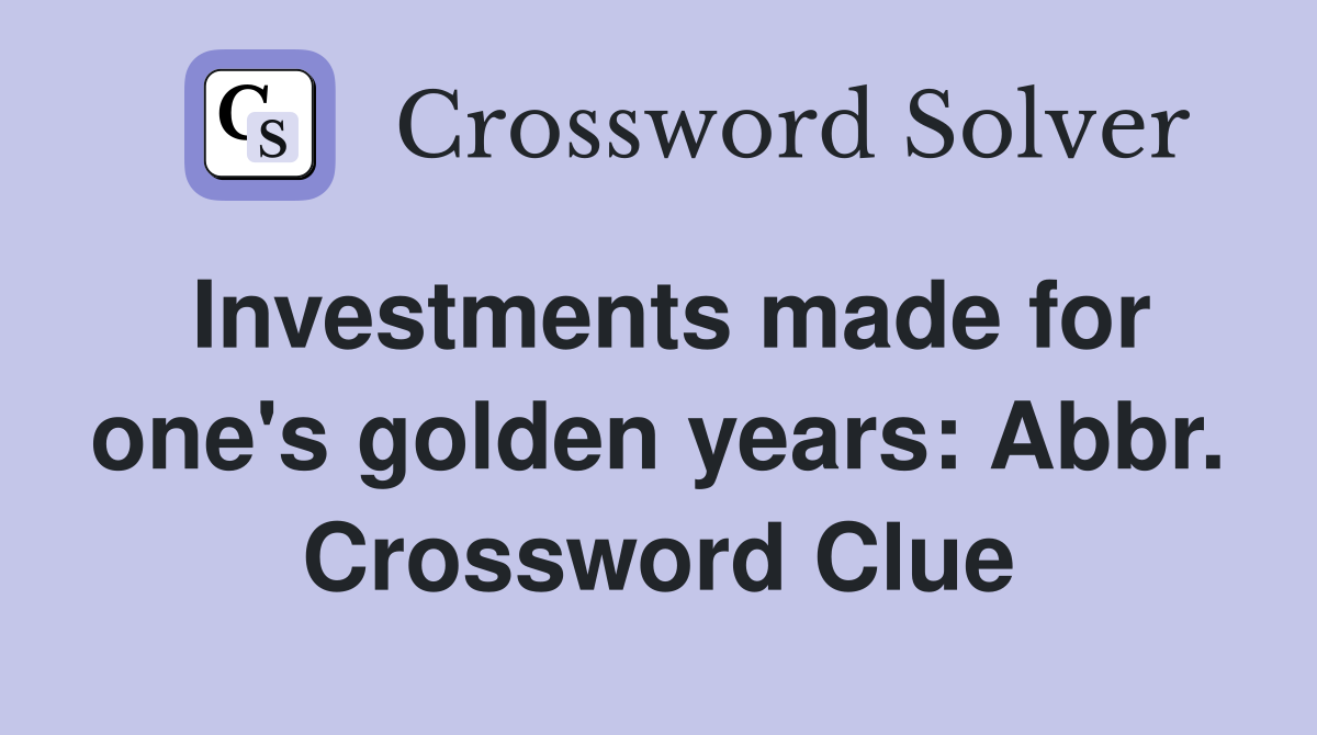 Investments made for one's golden years: Abbr. Crossword Clue