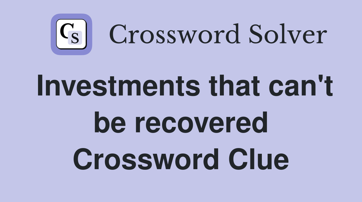 Investments that can't be recovered Crossword Clue