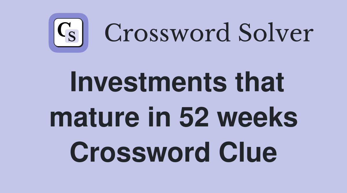 Investments that mature in 52 weeks Crossword Clue