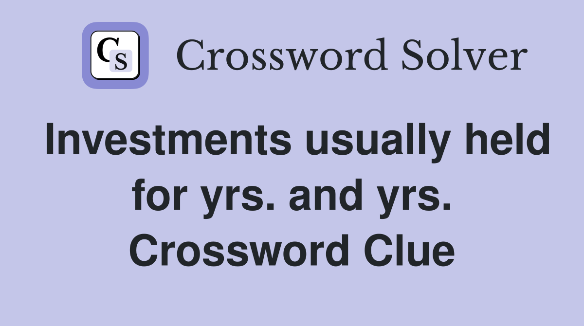 Investments usually held for yrs. and yrs. Crossword Clue
