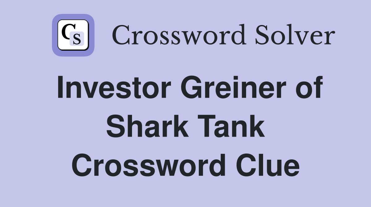 Investor Greiner of Shark Tank Crossword Clue