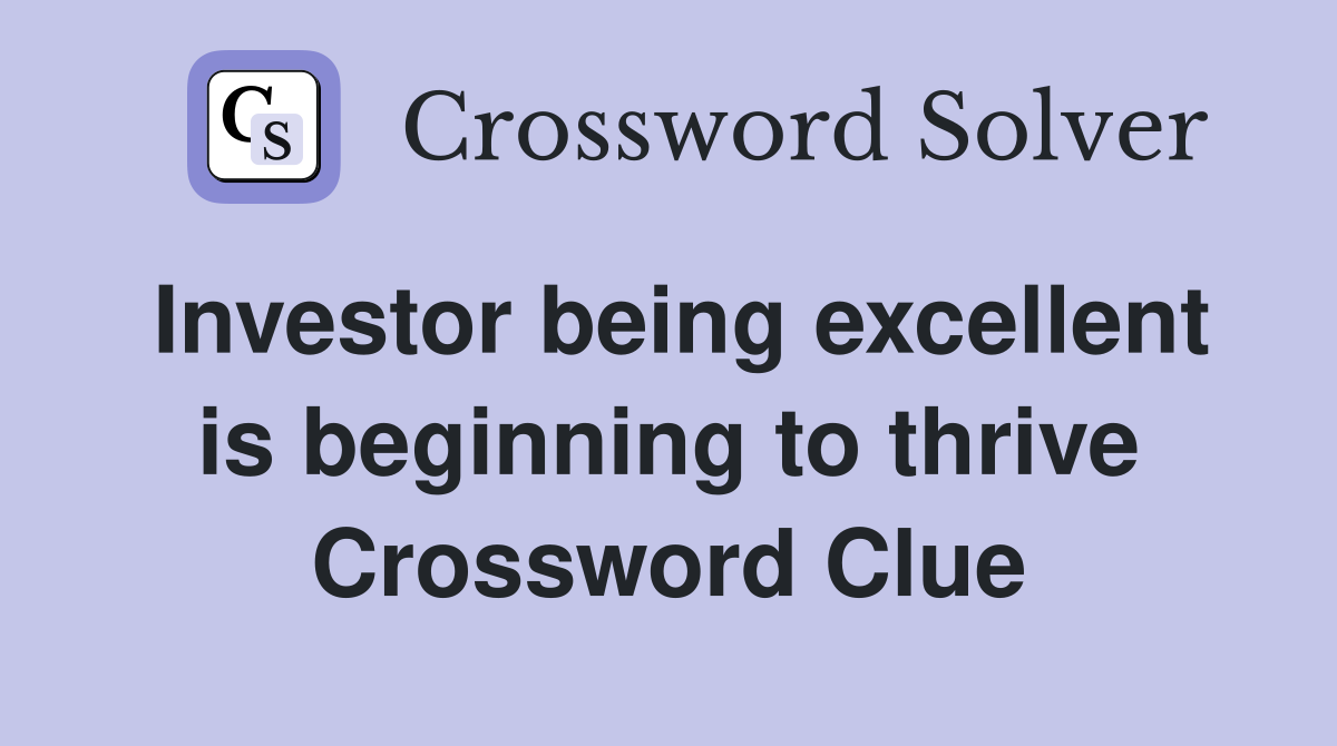 Investor being excellent is beginning to thrive Crossword Clue