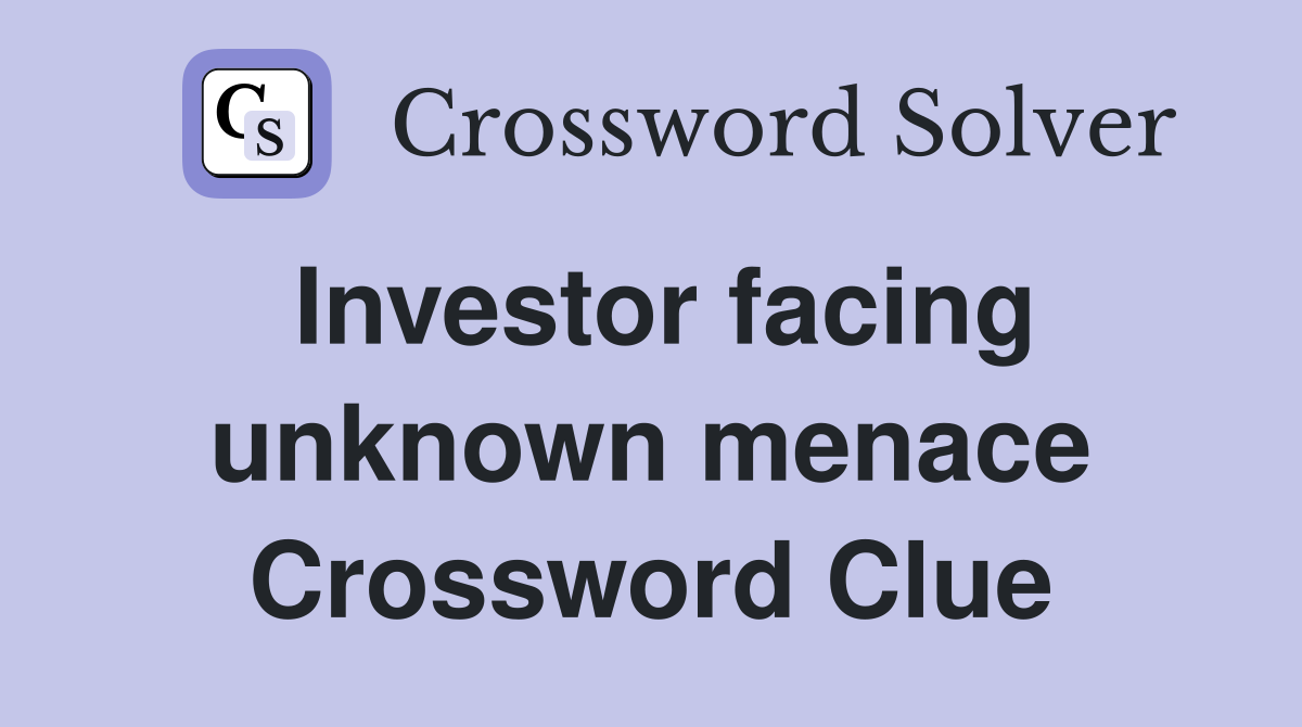Investor facing unknown menace Crossword Clue