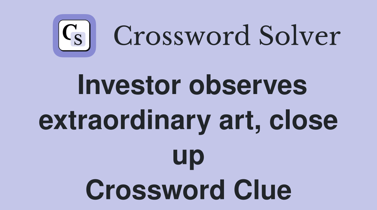 Investor observes extraordinary art, close up Crossword Clue
