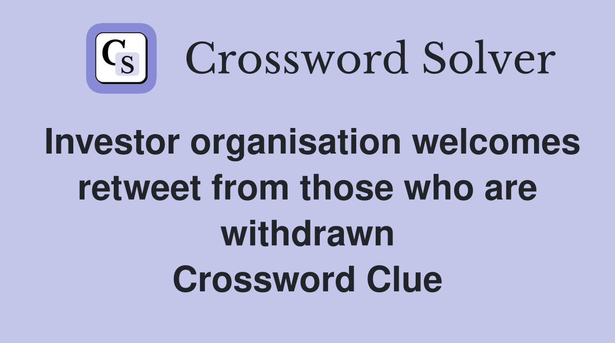 Investor organisation welcomes retweet from those who are withdrawn Crossword Clue