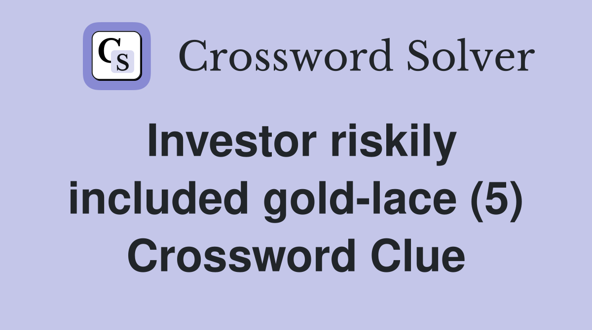 Investor riskily included gold-lace (5) Crossword Clue