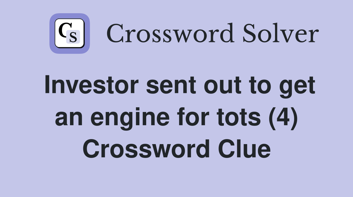 Investor sent out to get an engine for tots (4) Crossword Clue