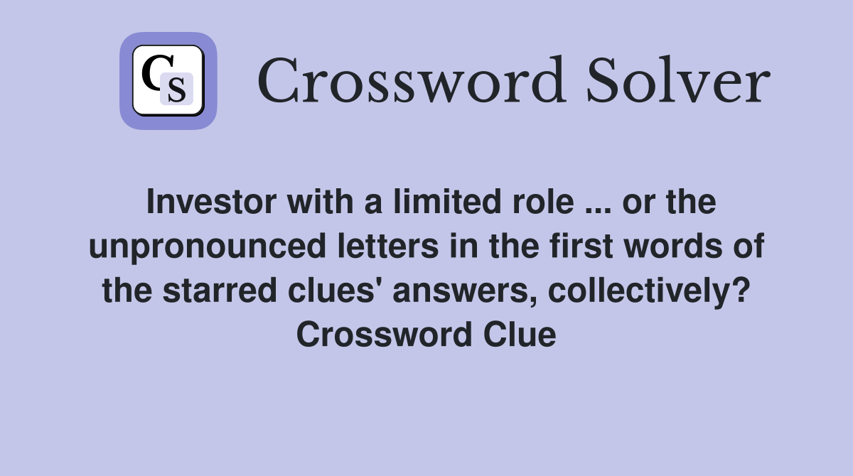 Investor with a limited role ... or the unpronounced letters in the first words of the starred clues' answers, collectively? Crossword Clue