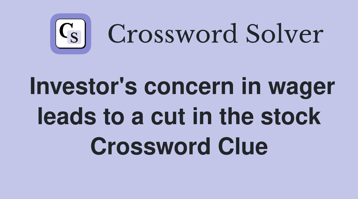 Investor's concern in wager leads to a cut in the stock Crossword Clue