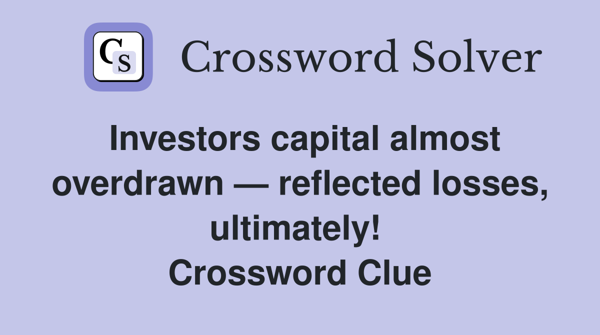 Investors capital almost overdrawn — reflected losses, ultimately!  Crossword Clue