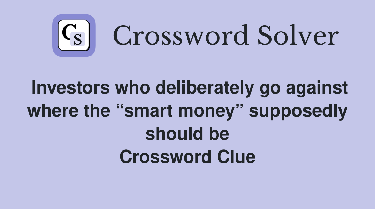 Investors who deliberately go against where the “smart money” supposedly should be Crossword Clue