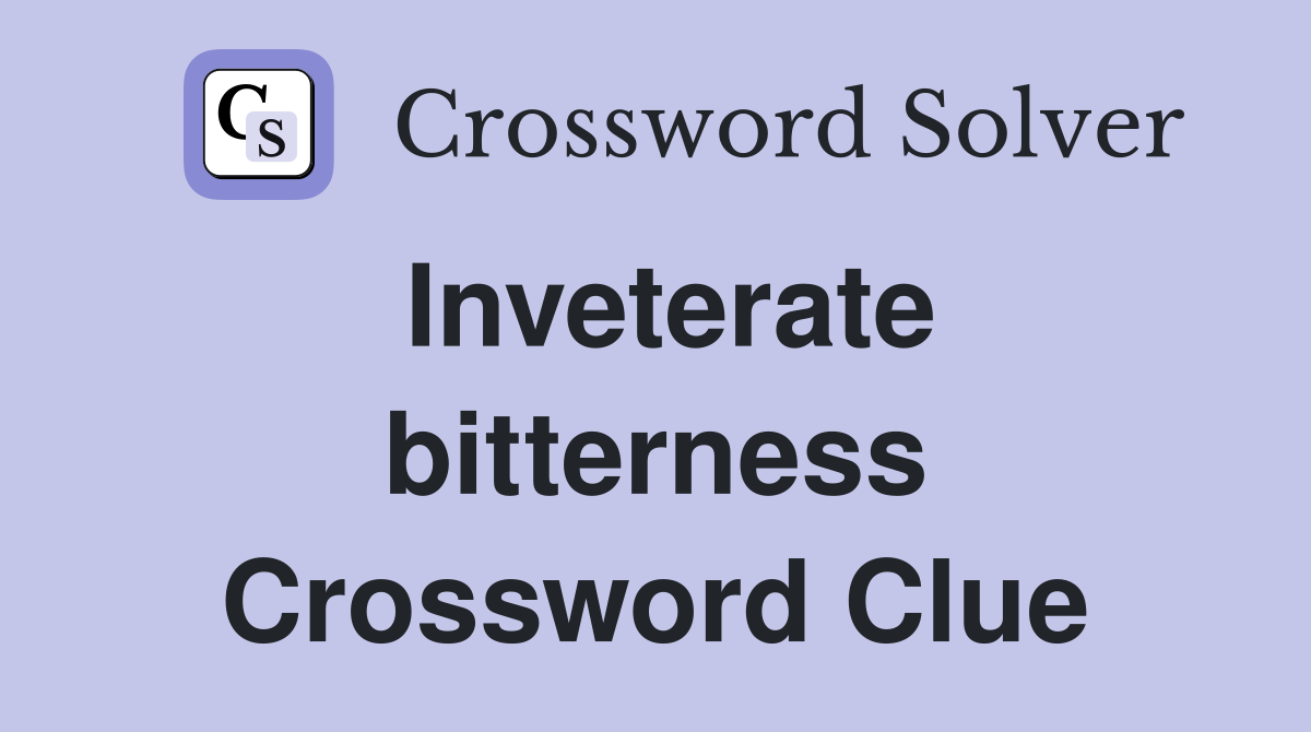 Inveterate bitterness Crossword Clue