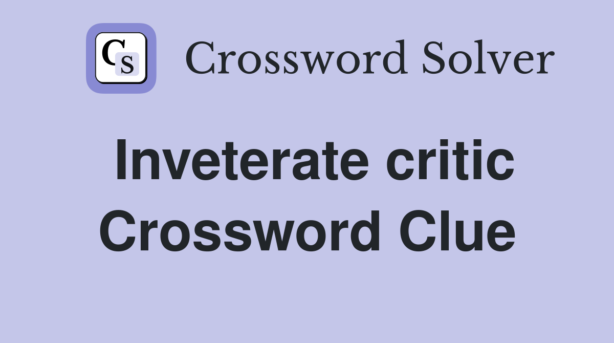 Inveterate critic Crossword Clue