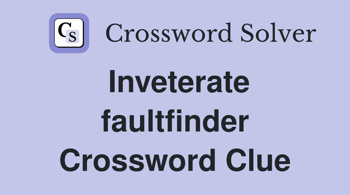 Inveterate faultfinder Crossword Clue
