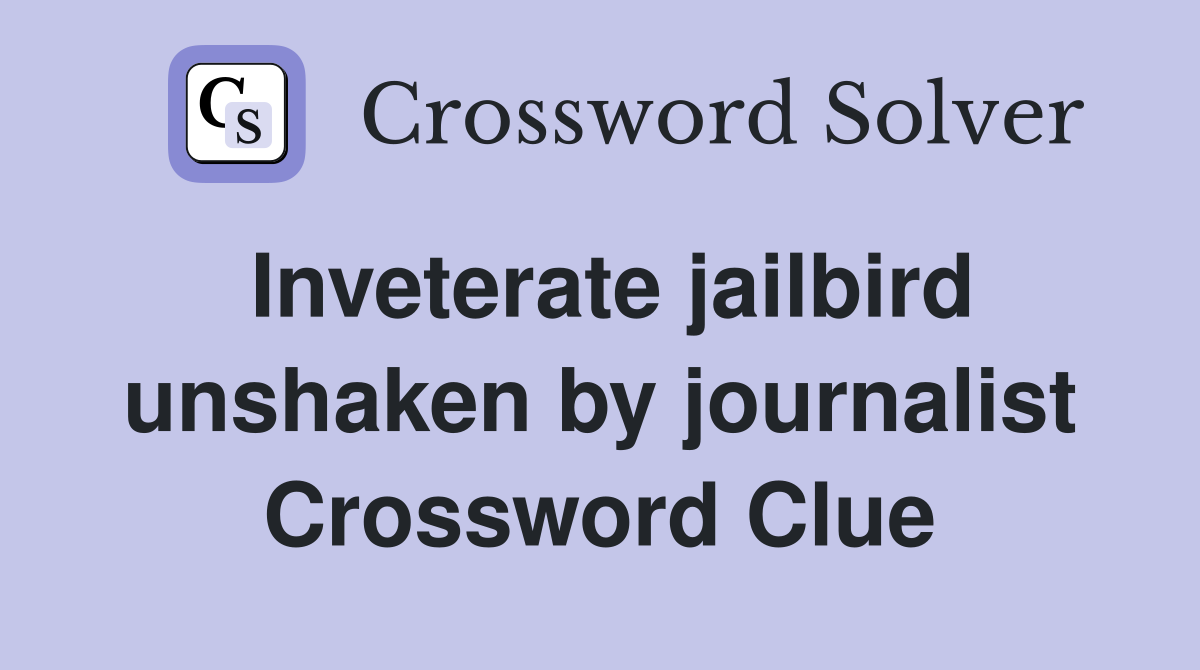 Inveterate jailbird unshaken by journalist Crossword Clue
