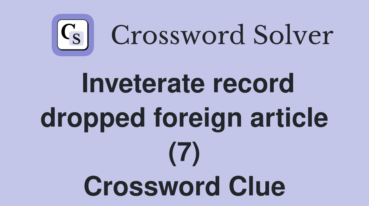 Inveterate record dropped foreign article (7) Crossword Clue