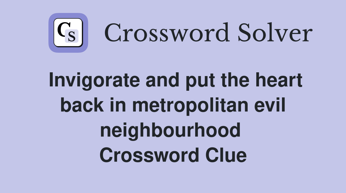 Invigorate and put the heart back in metropolitan evil neighbourhood  Crossword Clue
