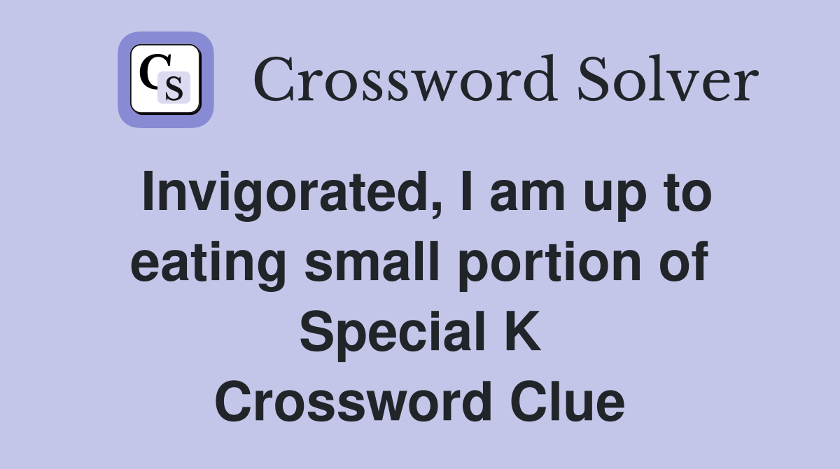 Invigorated, I am up to eating small portion of Special K Crossword Clue