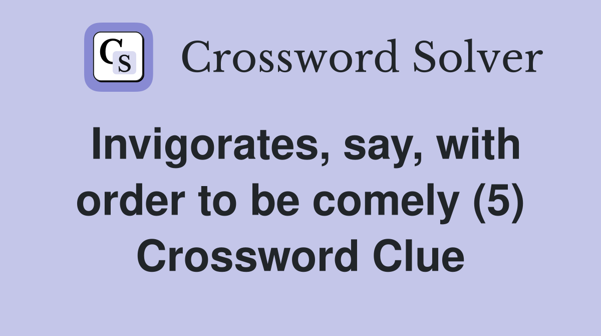 Invigorates, say, with order to be comely (5) Crossword Clue
