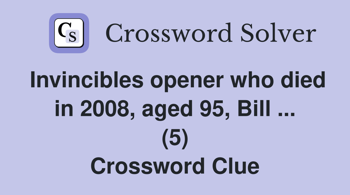 Invincibles opener who died in 2008, aged 95, Bill ... (5) Crossword Clue