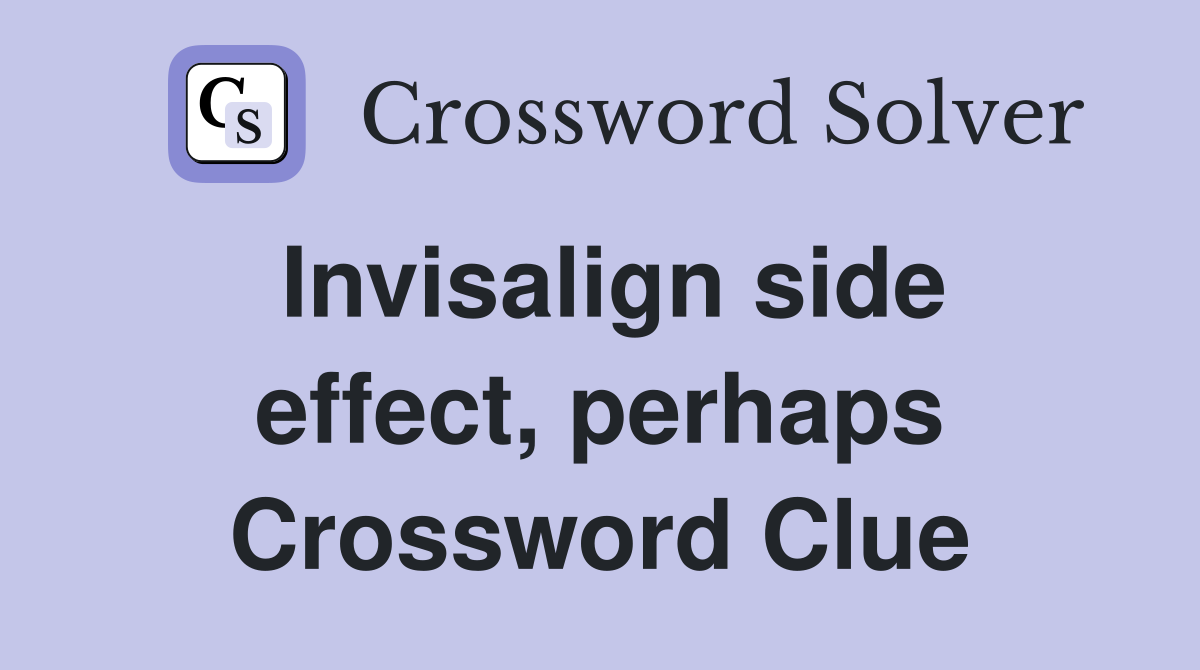 Invisalign side effect, perhaps Crossword Clue