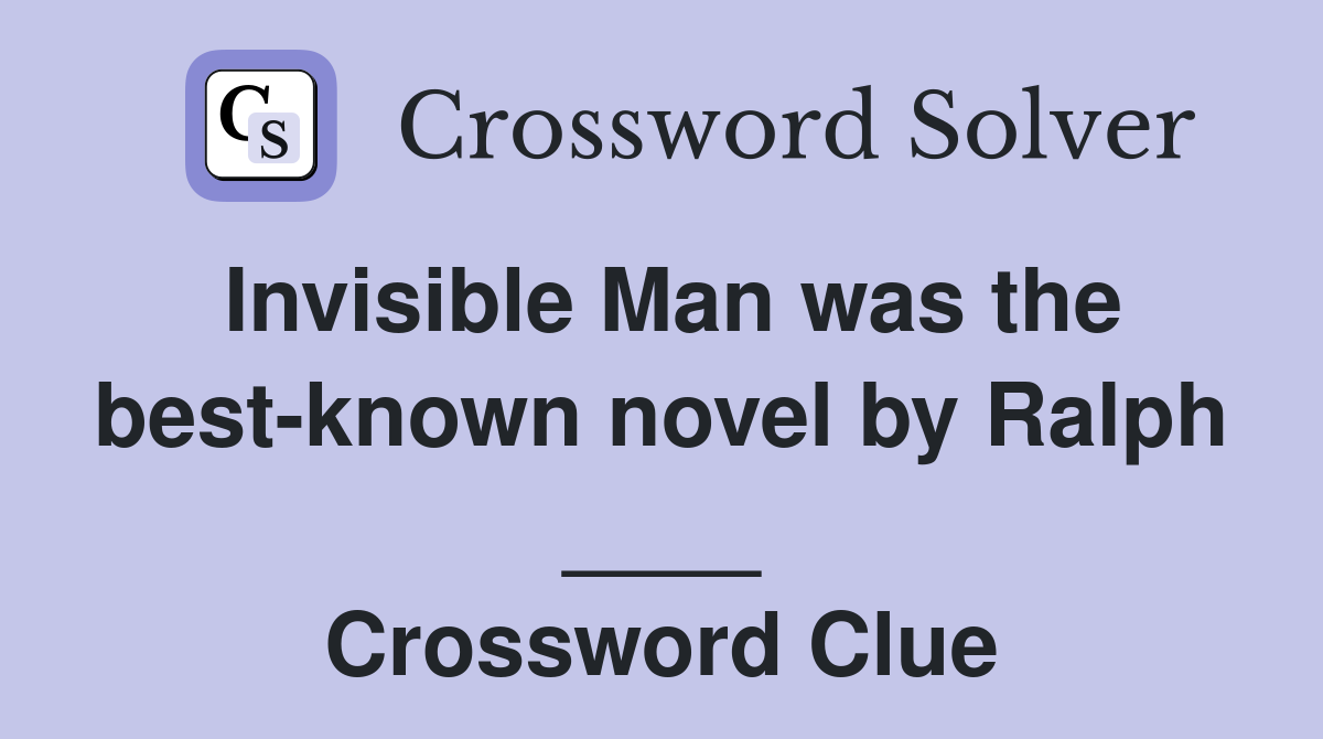 Invisible Man was the best-known novel by Ralph ____ Crossword Clue