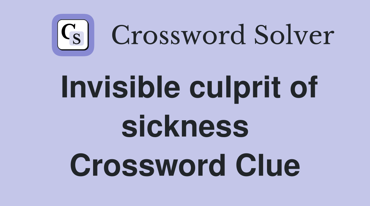 Invisible culprit of sickness Crossword Clue