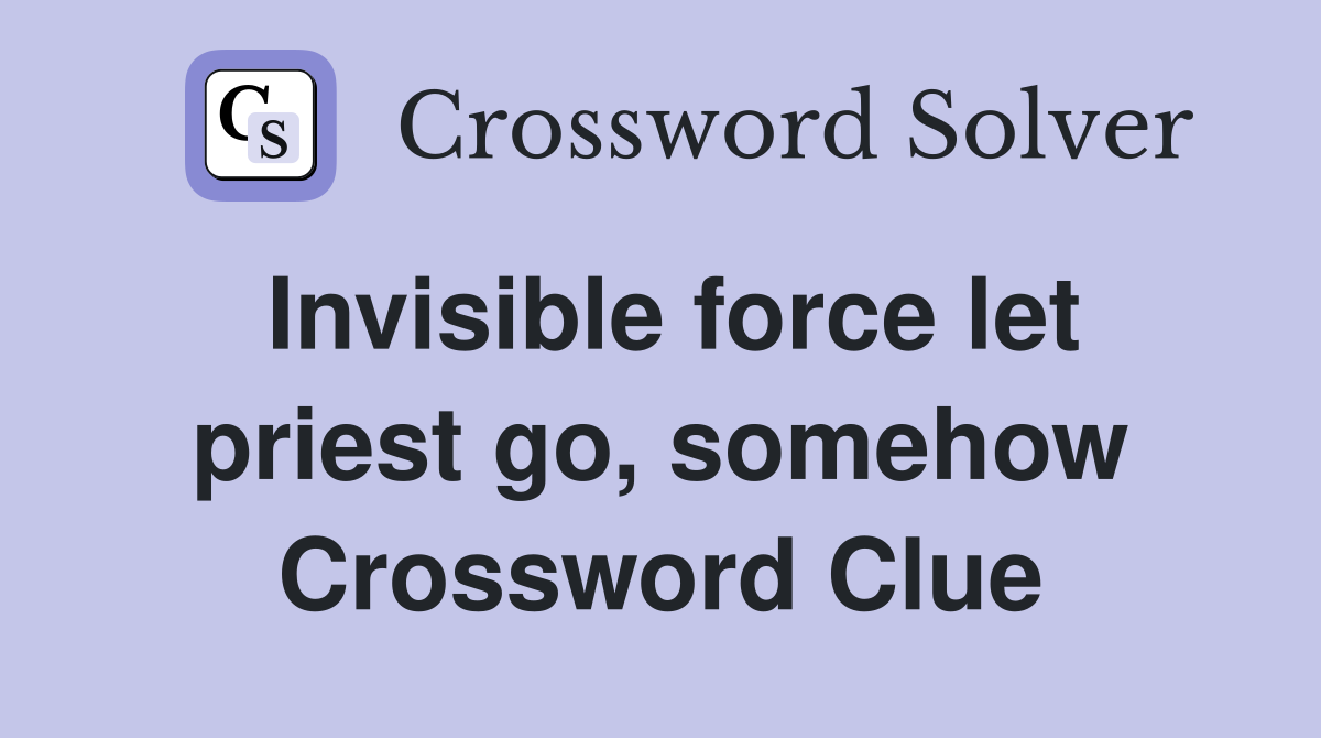 Invisible force let priest go, somehow Crossword Clue