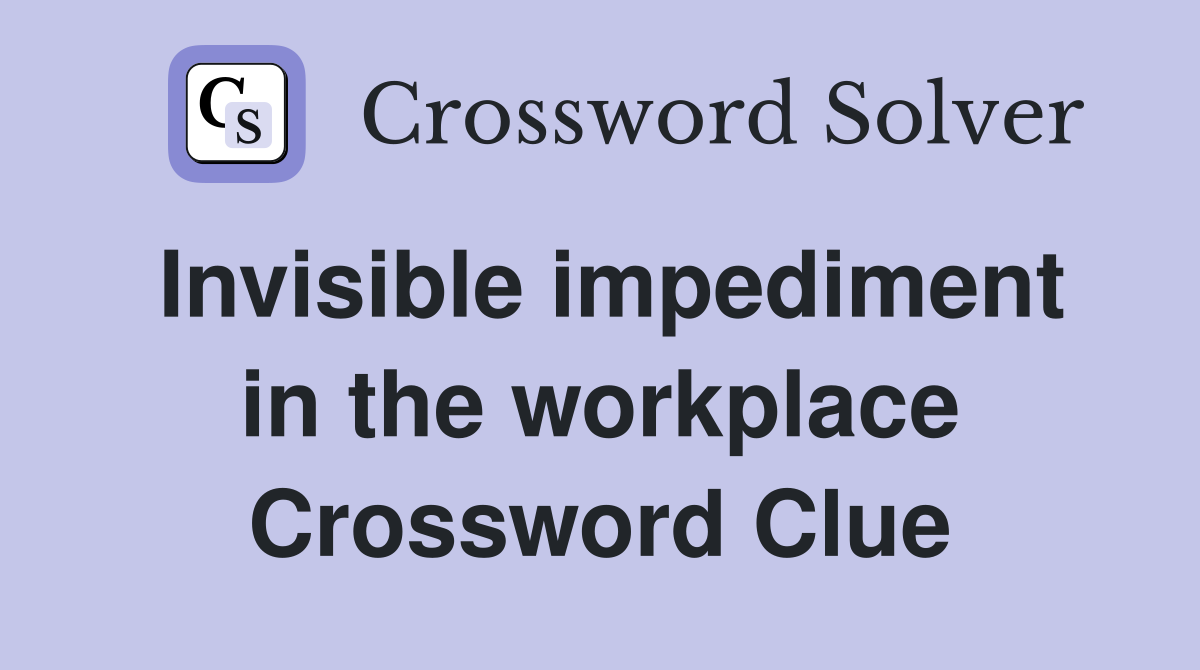 Invisible impediment in the workplace Crossword Clue