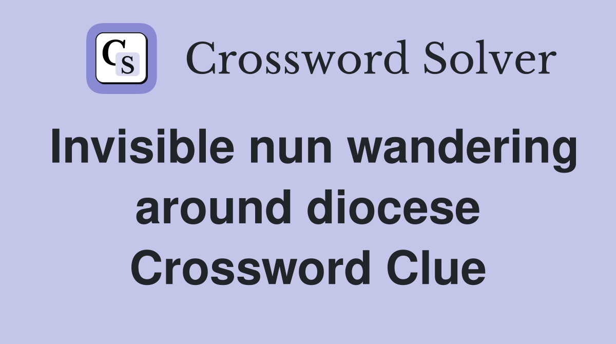 Invisible nun wandering around diocese Crossword Clue