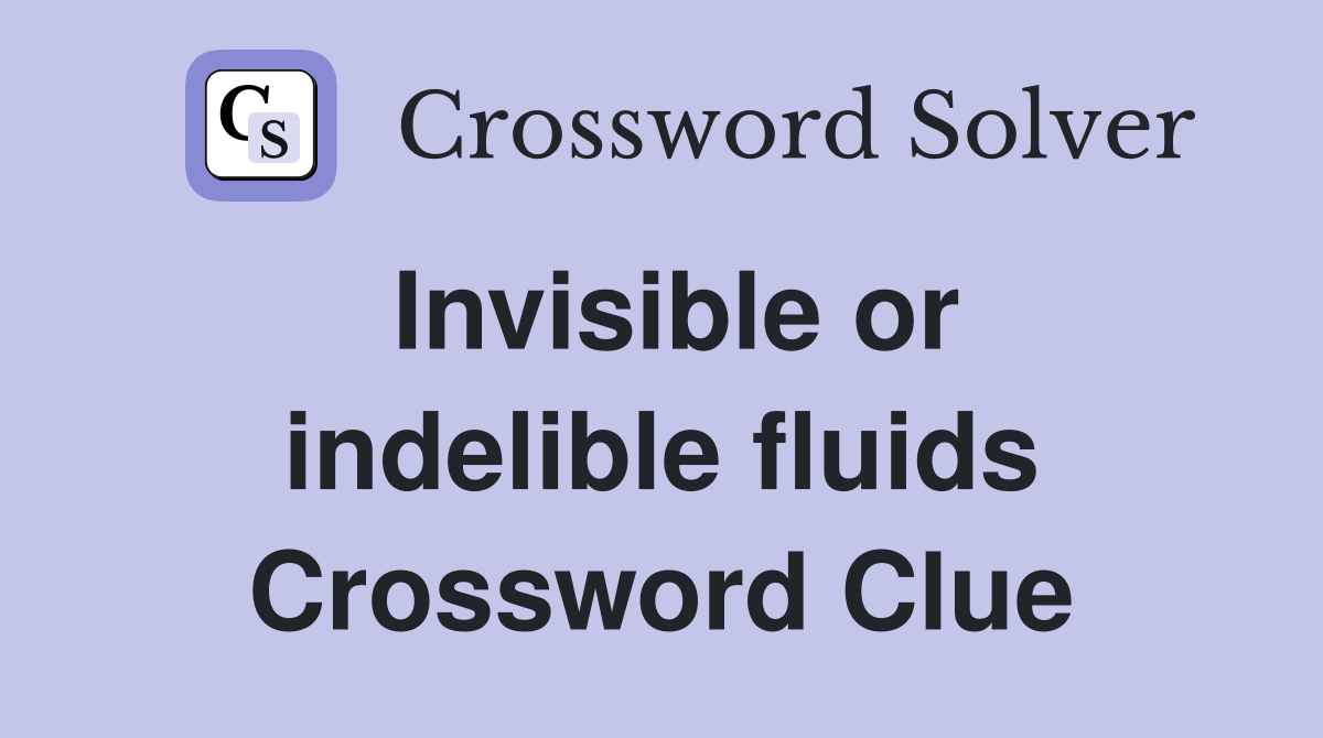 Invisible or indelible fluids Crossword Clue