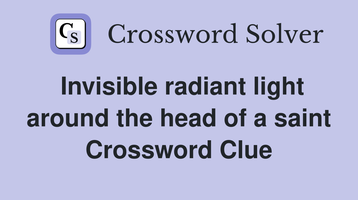 Invisible radiant light around the head of a saint Crossword Clue