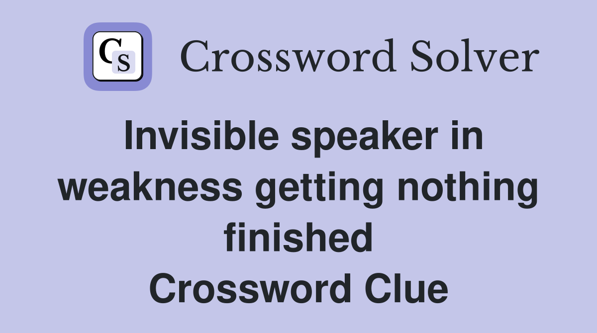 Invisible speaker in weakness getting nothing finished Crossword Clue