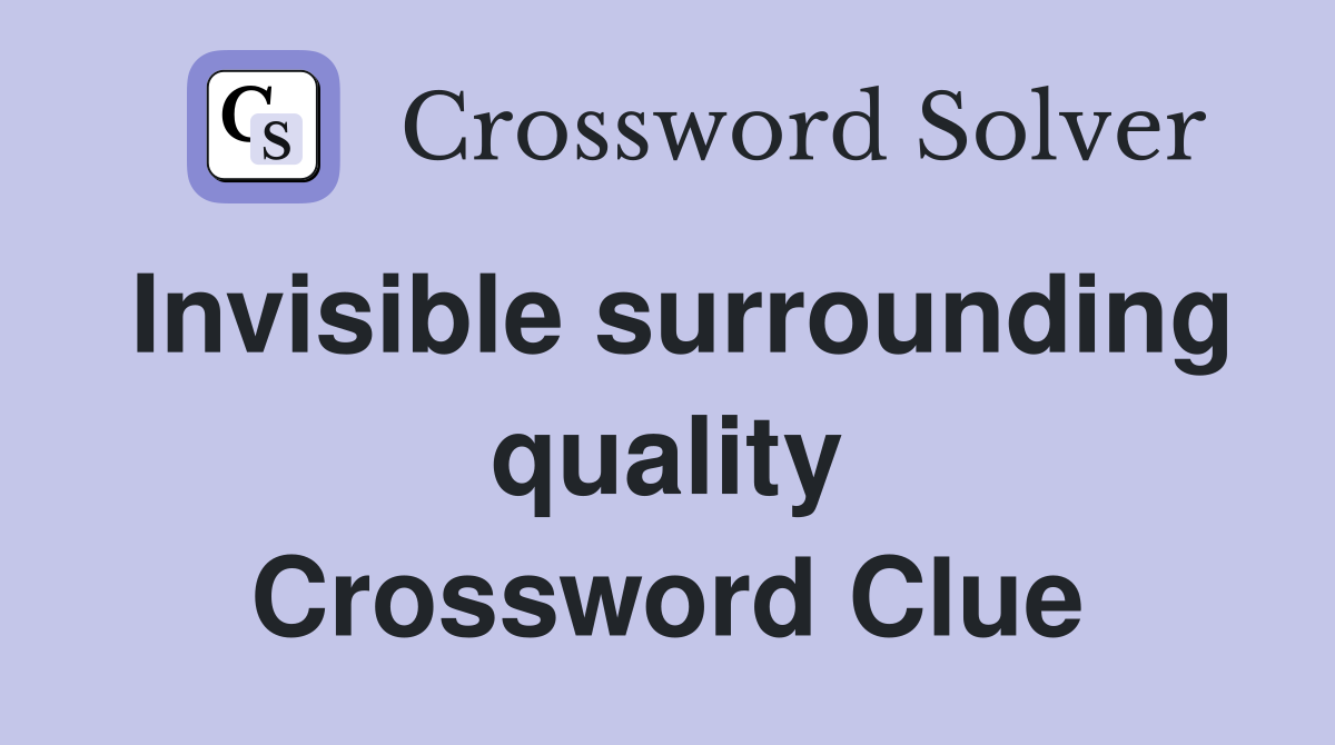 Invisible surrounding quality Crossword Clue