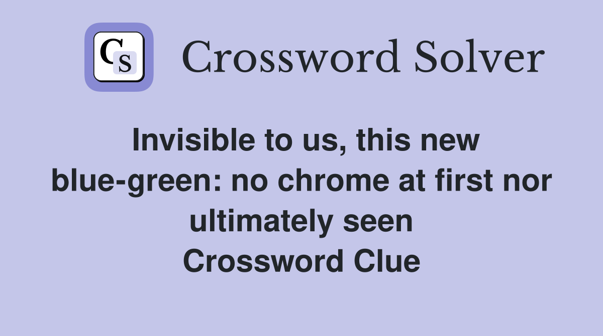 Invisible to us, this new blue-green: no chrome at first nor ultimately seen Crossword Clue