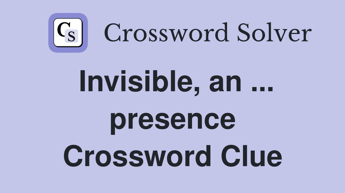 Invisible, an ... presence Crossword Clue