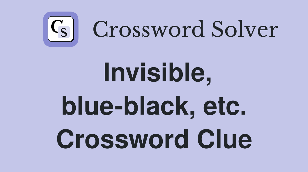 Invisible, blue-black, etc. Crossword Clue