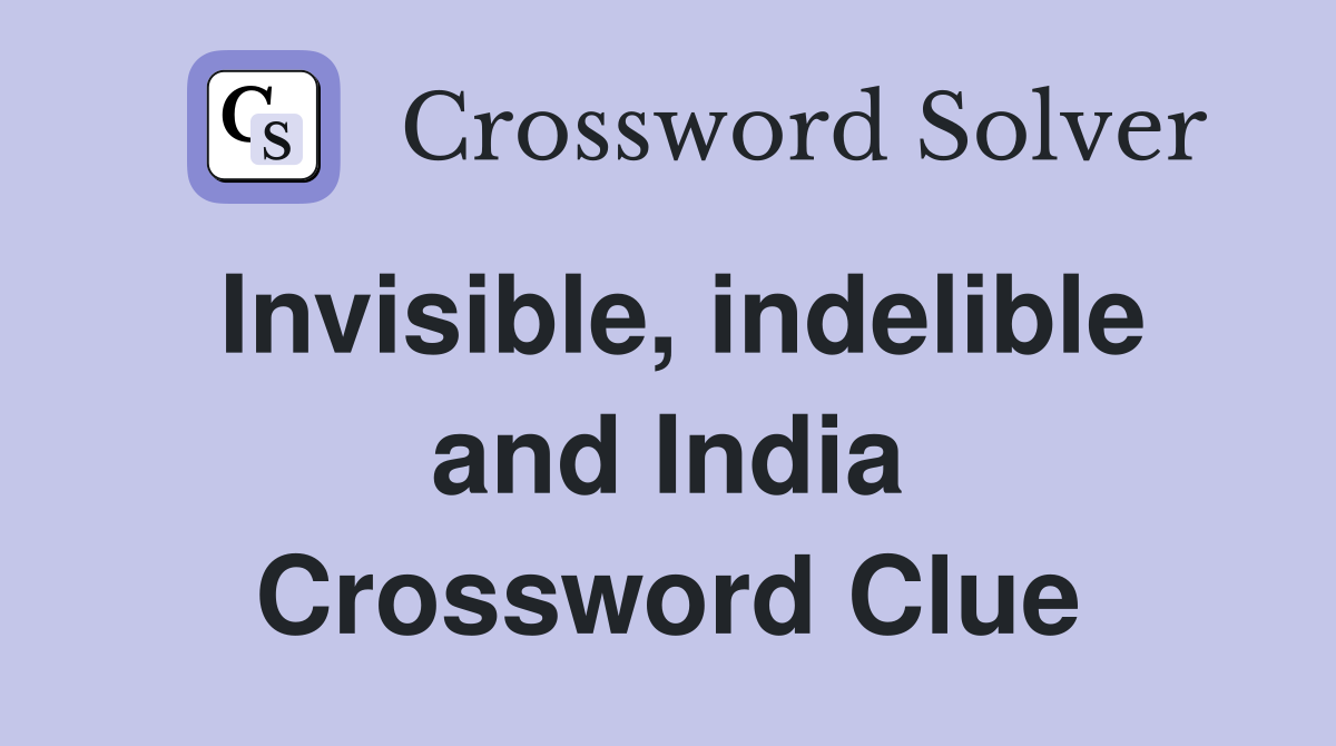 Invisible, indelible and India Crossword Clue