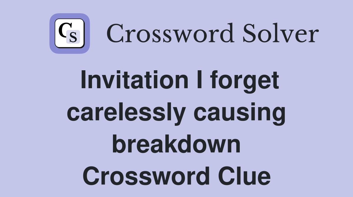 Invitation I forget carelessly causing breakdown Crossword Clue