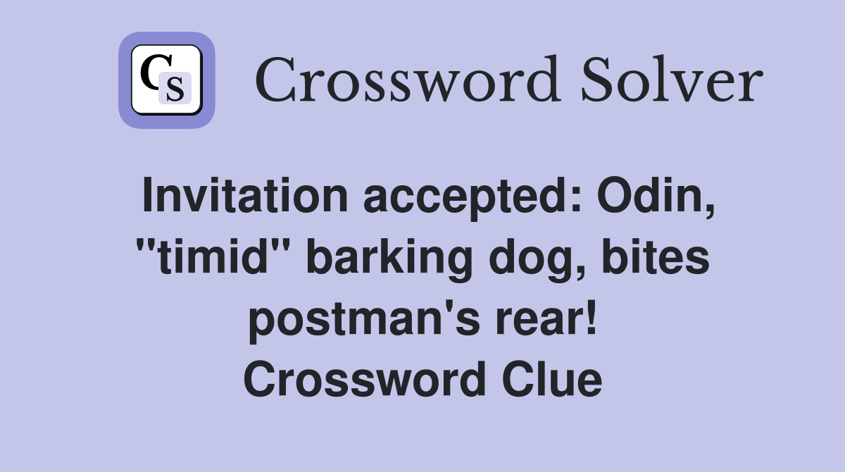 Invitation accepted: Odin, "timid" barking dog, bites postman's rear! Crossword Clue