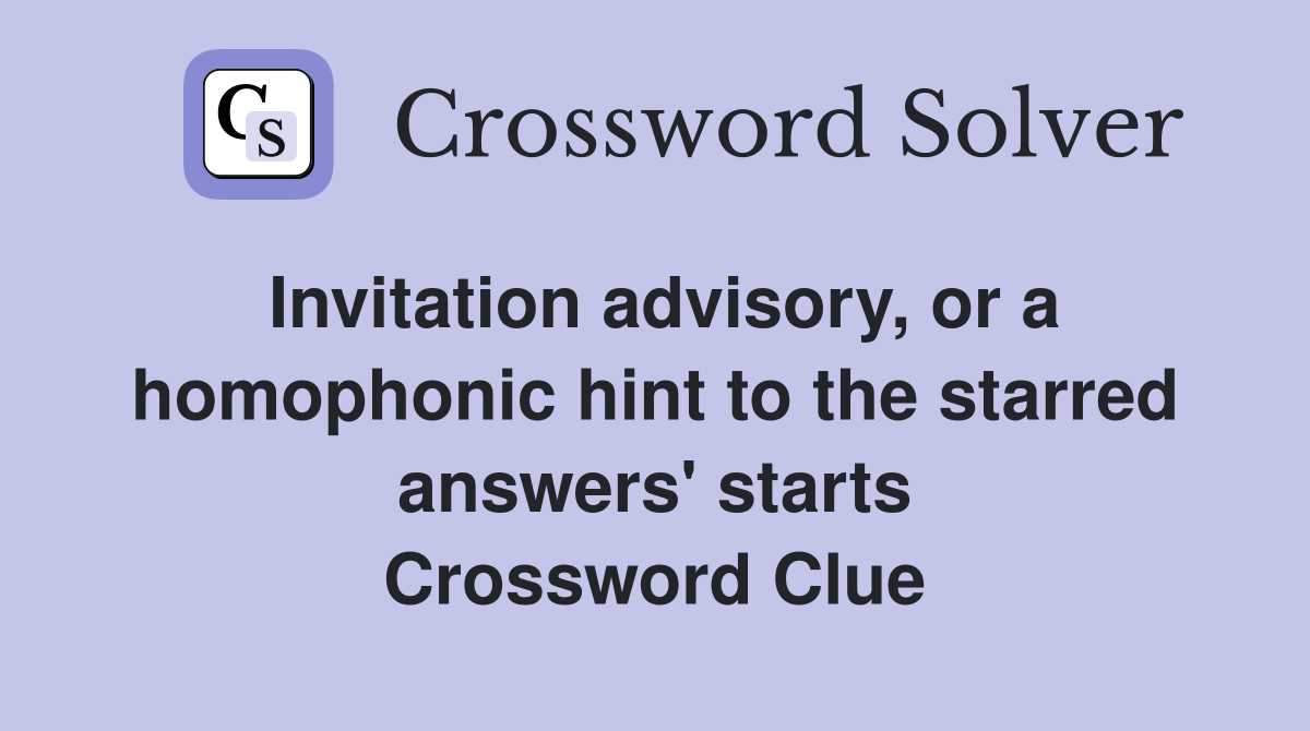 Invitation advisory, or a homophonic hint to the starred answers' starts Crossword Clue