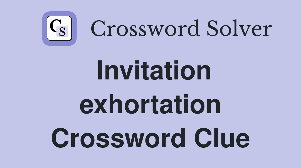 Invitation exhortation Crossword Clue